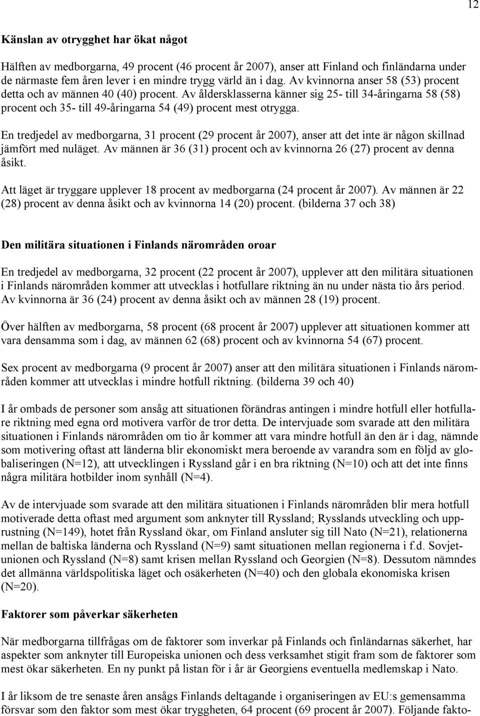 En tredjedel av medborgarna, 31 procent (29 procent år 2007), anser att det inte är någon skillnad jämfört med nuläget. Av männen är 36 (31) procent och av kvinnorna 26 (27) procent av denna åsikt.