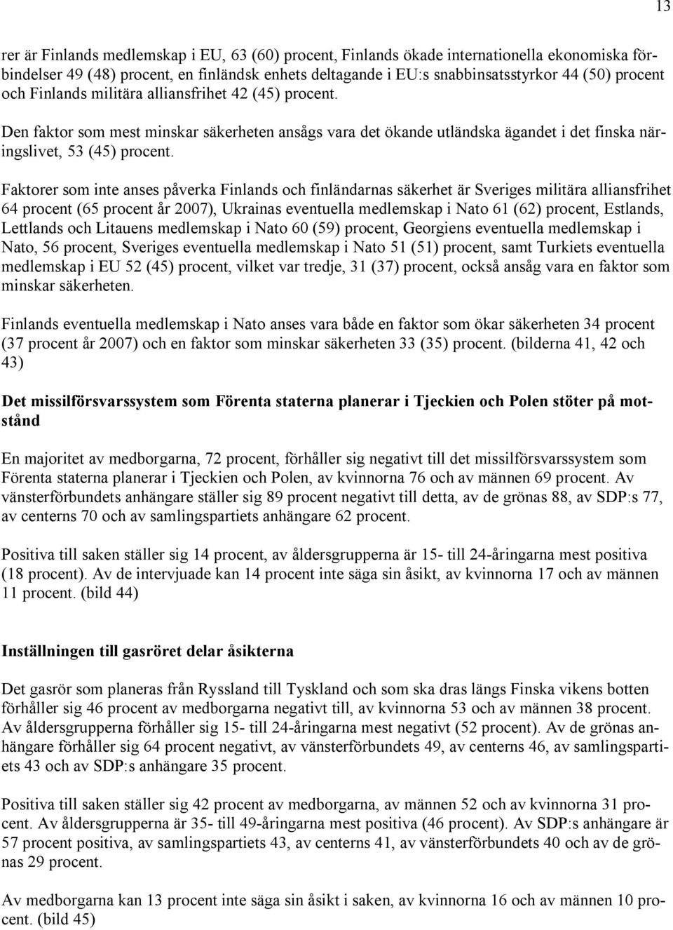 Faktorer som inte anses påverka Finlands och finländarnas säkerhet är Sveriges militära alliansfrihet 64 procent (65 procent år 2007), Ukrainas eventuella medlemskap i Nato 61 (62) procent, Estlands,