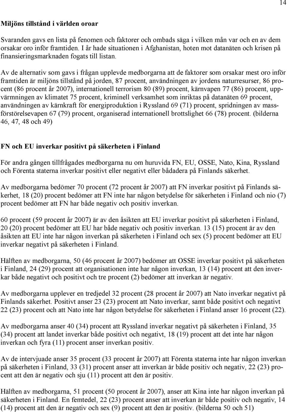 Av de alternativ som gavs i frågan upplevde medborgarna att de faktorer som orsakar mest oro inför framtiden är miljöns tillstånd på jorden, 87 procent, användningen av jordens naturresurser, 86