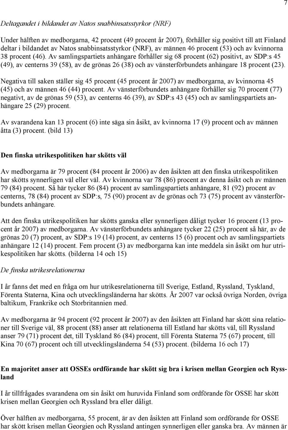 Av samlingspartiets anhängare förhåller sig 68 procent (62) positivt, av SDP:s 45 (49), av centerns 39 (58), av de grönas 26 (38) och av vänsterförbundets anhängare 18 procent (23).