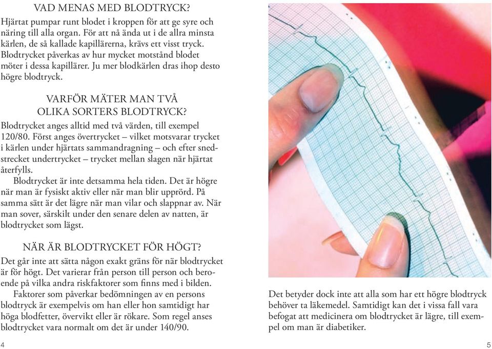 Ju mer blodkärlen dras ihop desto högre blodtryck. Varför mäter man två olika sorters blodtryck? Blodtrycket anges alltid med två värden, till exempel 120/80.