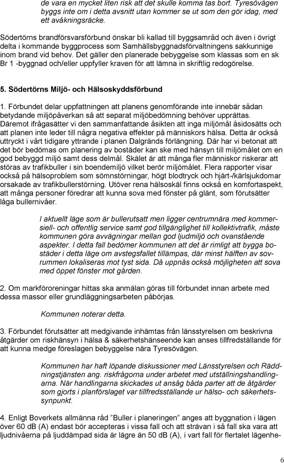 Det gäller den planerade bebyggelse som klassas som en sk Br 1 -byggnad och/eller uppfyller kraven för att lämna in skriftlig redogörelse. 5. Södertörns Miljö- och Hälsoskyddsförbund 1.