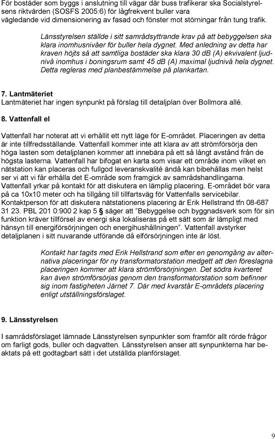 Med anledning av detta har kraven höjts så att samtliga bostäder ska klara 30 db (A) ekvivalent ljudnivå inomhus i boningsrum samt 45 db (A) maximal ljudnivå hela dygnet.