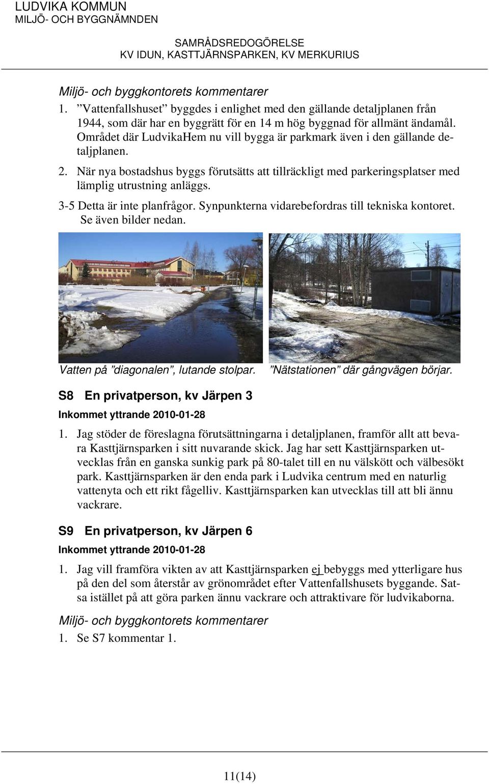 3-5 Detta är inte planfrågor. Synpunkterna vidarebefordras till tekniska kontoret. Se även bilder nedan. Vatten på diagonalen, lutande stolpar. Nätstationen där gångvägen börjar.
