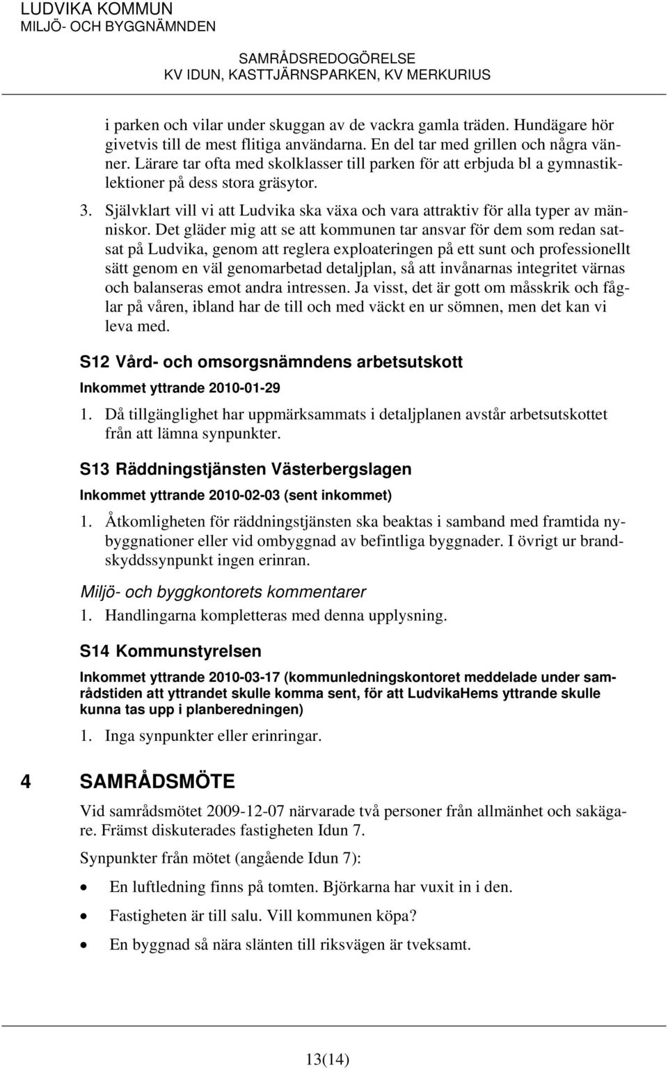 Det gläder mig att se att kommunen tar ansvar för dem som redan satsat på Ludvika, genom att reglera exploateringen på ett sunt och professionellt sätt genom en väl genomarbetad detaljplan, så att