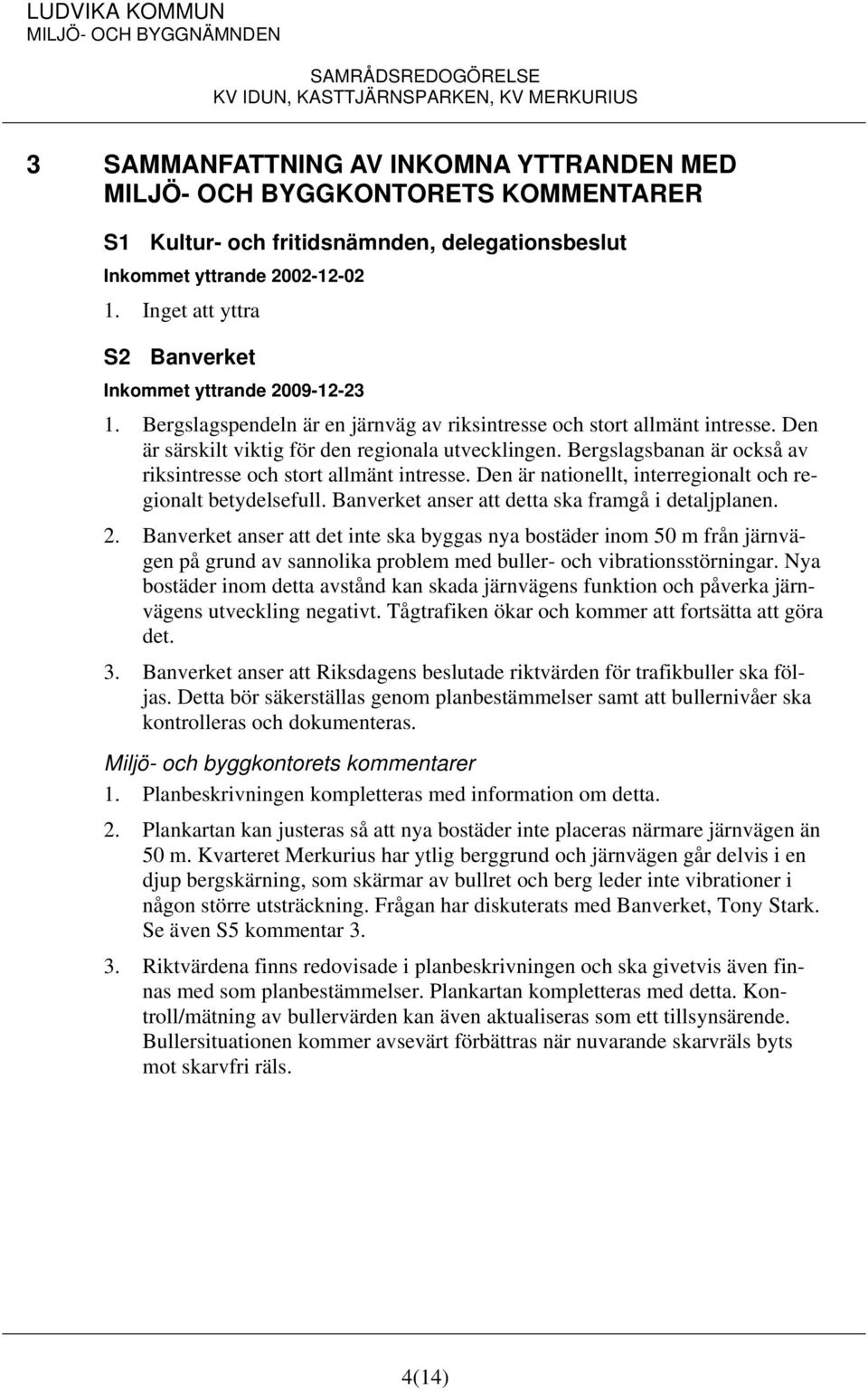 Bergslagsbanan är också av riksintresse och stort allmänt intresse. Den är nationellt, interregionalt och regionalt betydelsefull. Banverket anser att detta ska framgå i detaljplanen. 2.