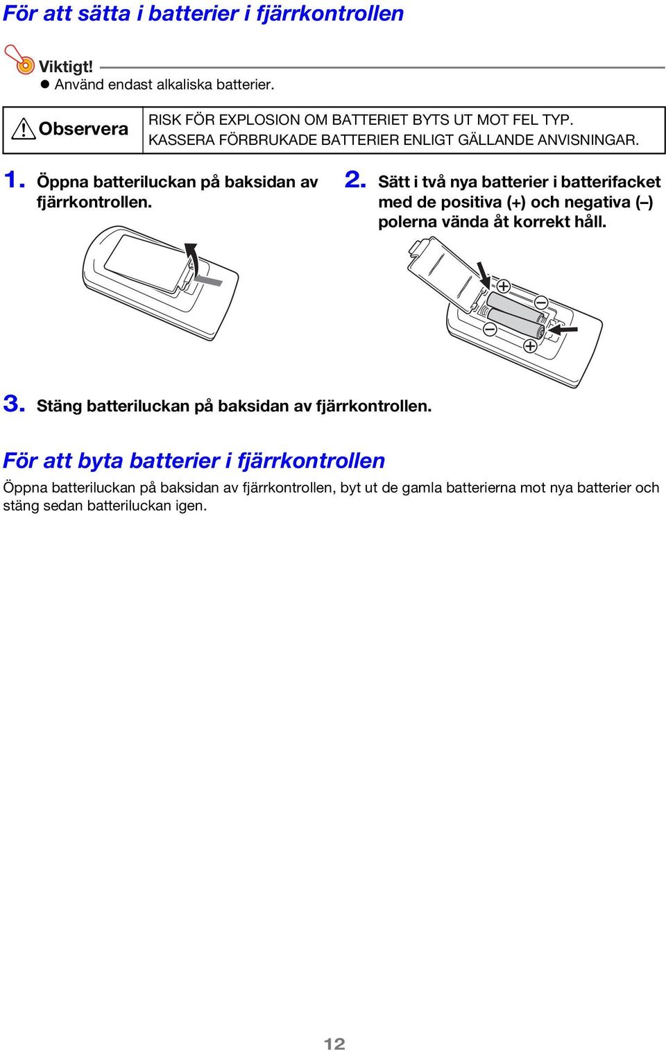 Sätt i två nya batterier i batterifacket med de positiva (+) och negativa ( ) polerna vända åt korrekt håll. 3.