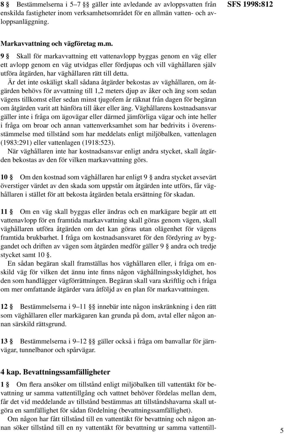 m. 9 Skall för markavvattning ett vattenavlopp byggas genom en väg eller ett avlopp genom en väg utvidgas eller fördjupas och vill väghållaren själv utföra åtgärden, har väghållaren rätt till detta.