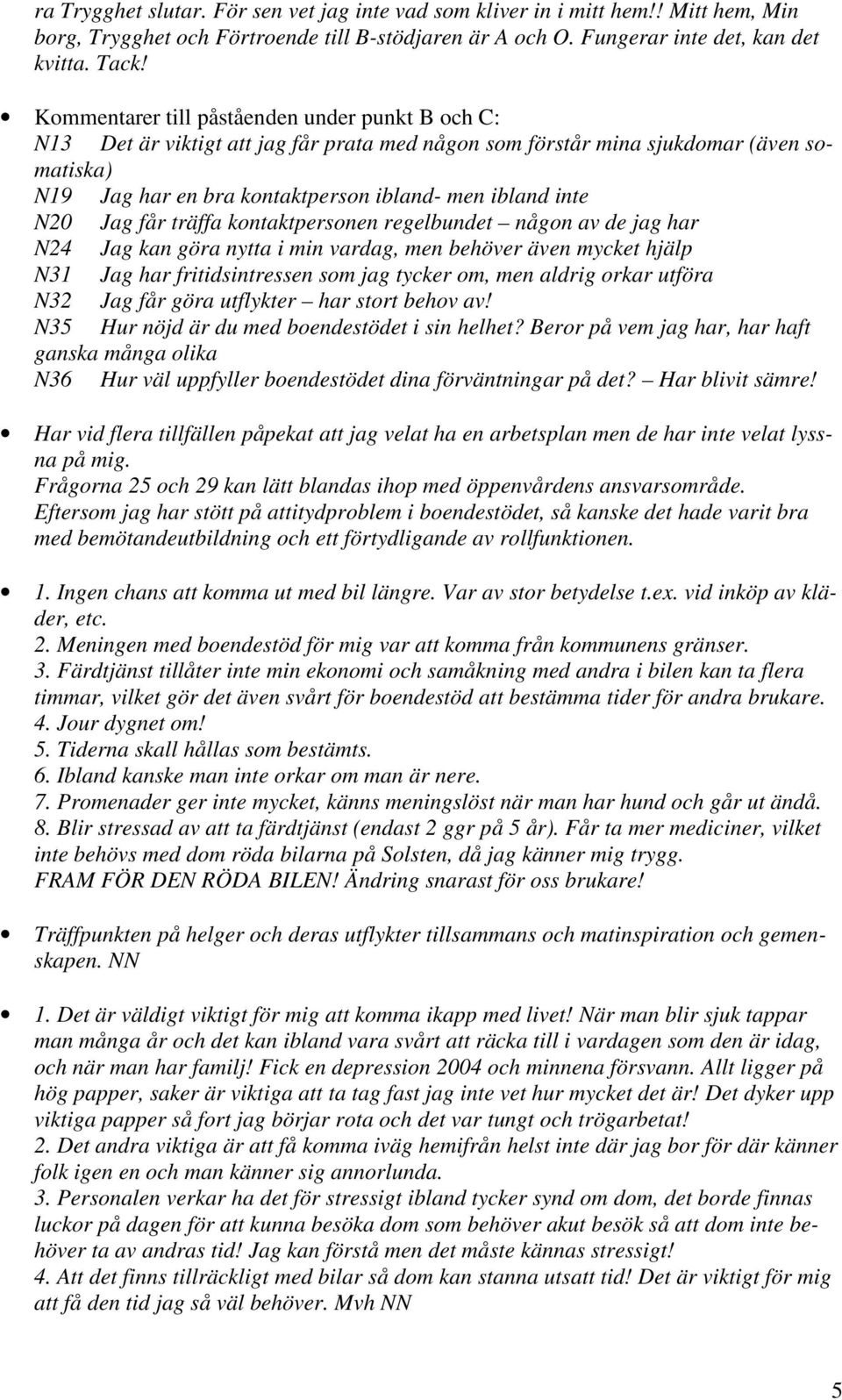 N20 Jag får träffa kontaktpersonen regelbundet någon av de jag har N24 Jag kan göra nytta i min vardag, men behöver även mycket hjälp N31 Jag har fritidsintressen som jag tycker om, men aldrig orkar