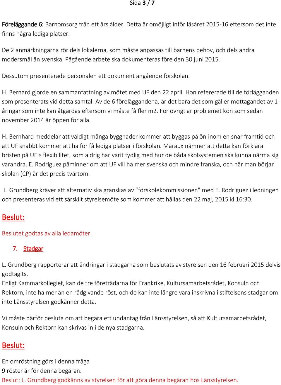 Dessutom presenterade personalen ett dokument angående förskolan. H. Bernard gjorde en sammanfattning av mötet med UF den 22 april.