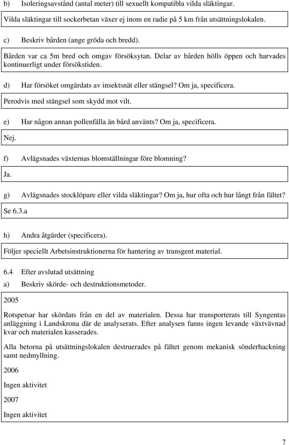 d) Har försöket omgärdats av insektsnät eller stängsel? Om ja, specificera. Perodvis med stängsel som skydd mot vilt. e) Har någon annan pollenfälla än bård använts? Om ja, specificera. Nej.