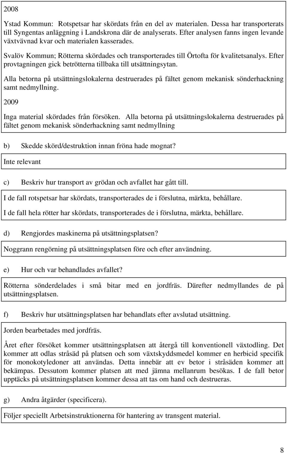 Efter provtagningen gick betrötterna tillbaka till utsättningsytan. Alla betorna på utsättningslokalerna destruerades på fältet genom mekanisk sönderhackning samt nedmyllning.