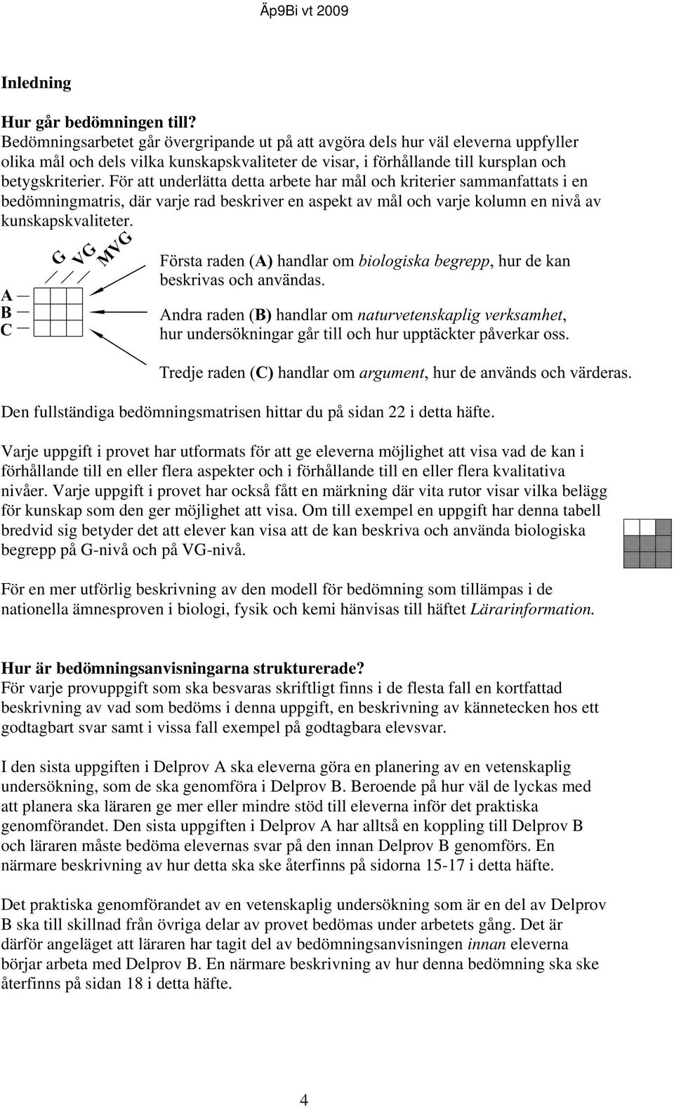 För att underlätta detta arbete har mål och kriterier sammanfattats i en bedömningmatris, där varje rad beskriver en aspekt av mål och varje kolumn en nivå av kunskapskvaliteter.