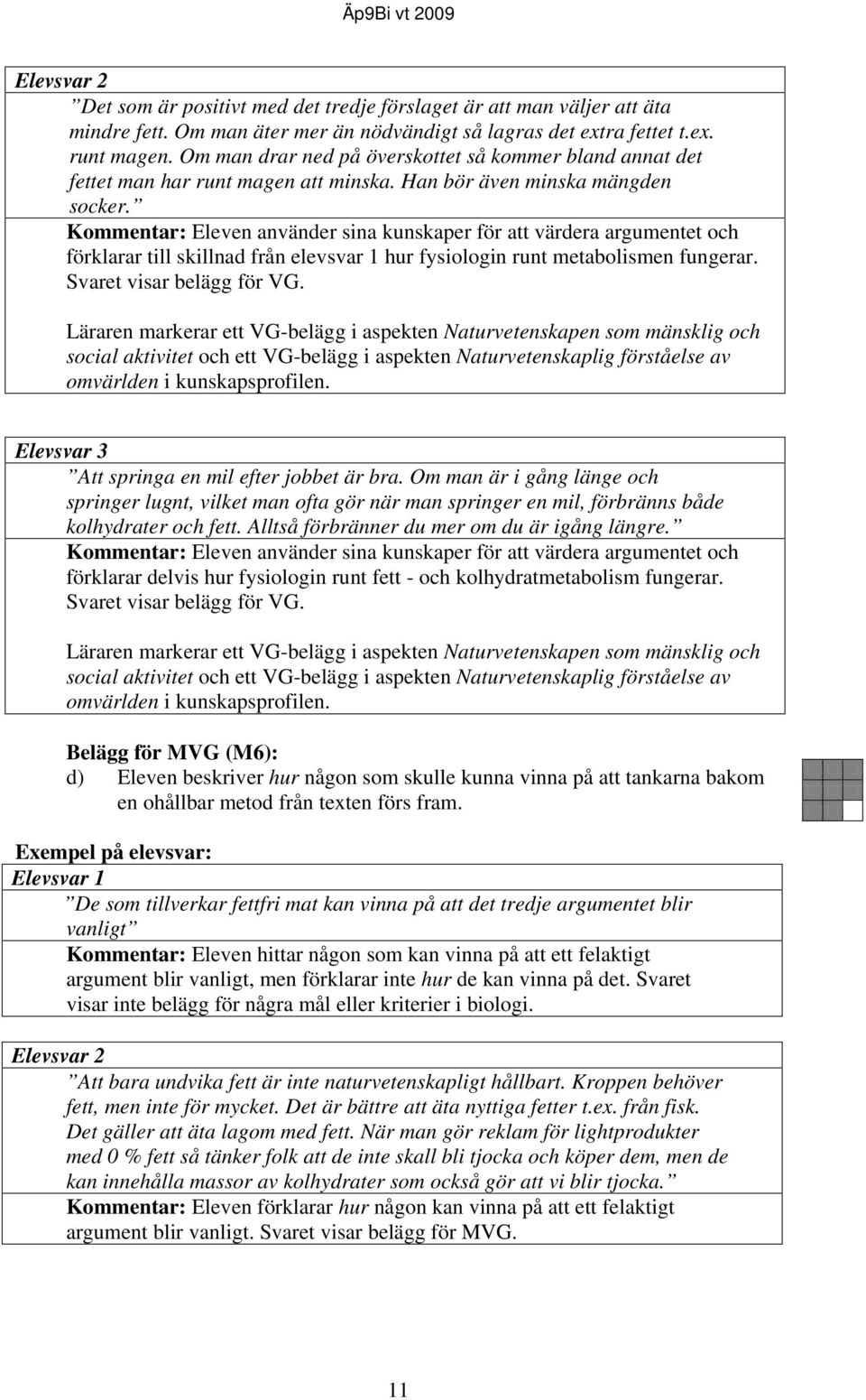 Kommentar: Eleven använder sina kunskaper för att värdera argumentet och förklarar till skillnad från elevsvar 1 hur fysiologin runt metabolismen fungerar. Svaret visar belägg för VG.
