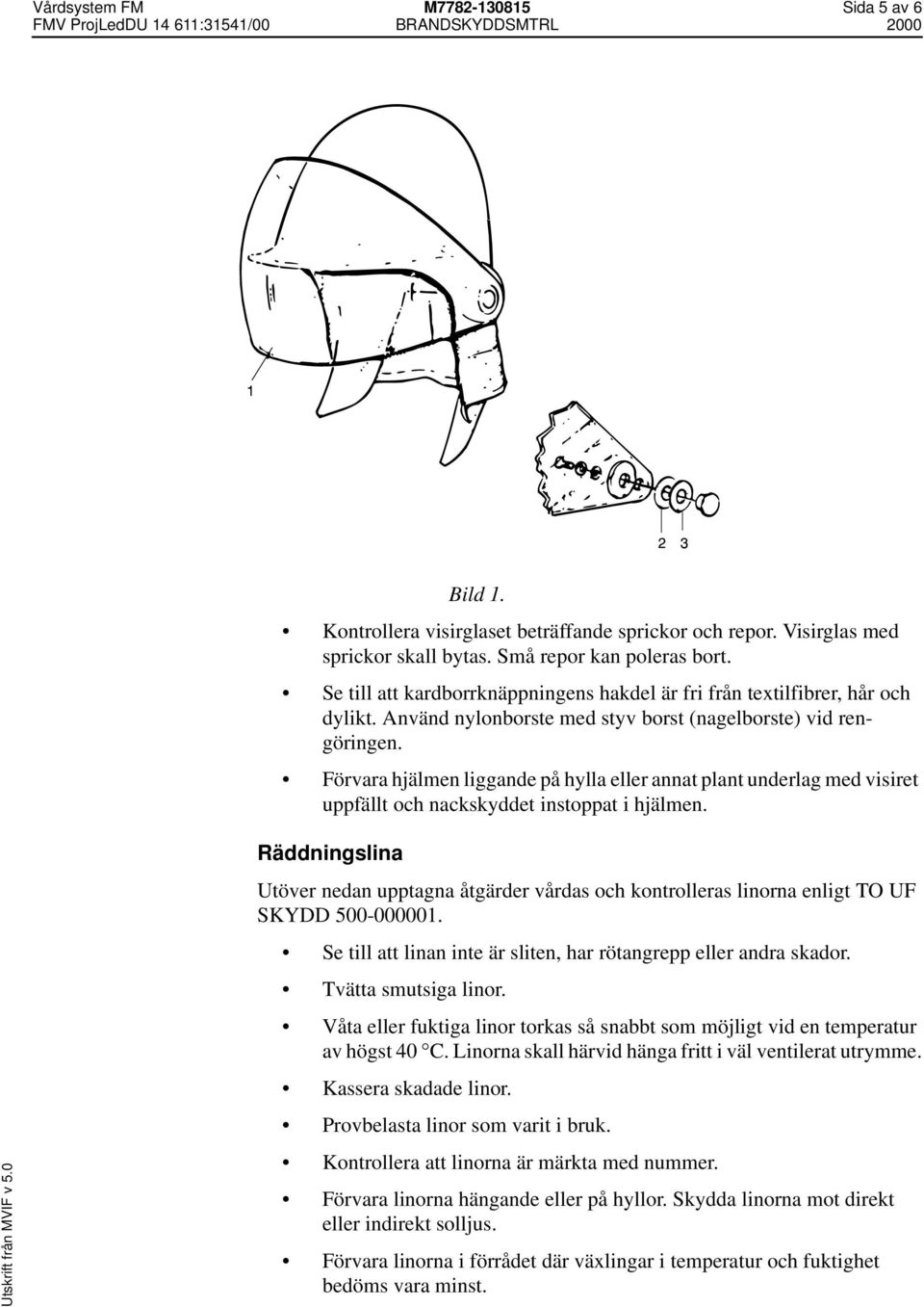 Förvara hjälmen liggande på hylla eller annat plant underlag med visiret uppfällt och nackskyddet instoppat i hjälmen.