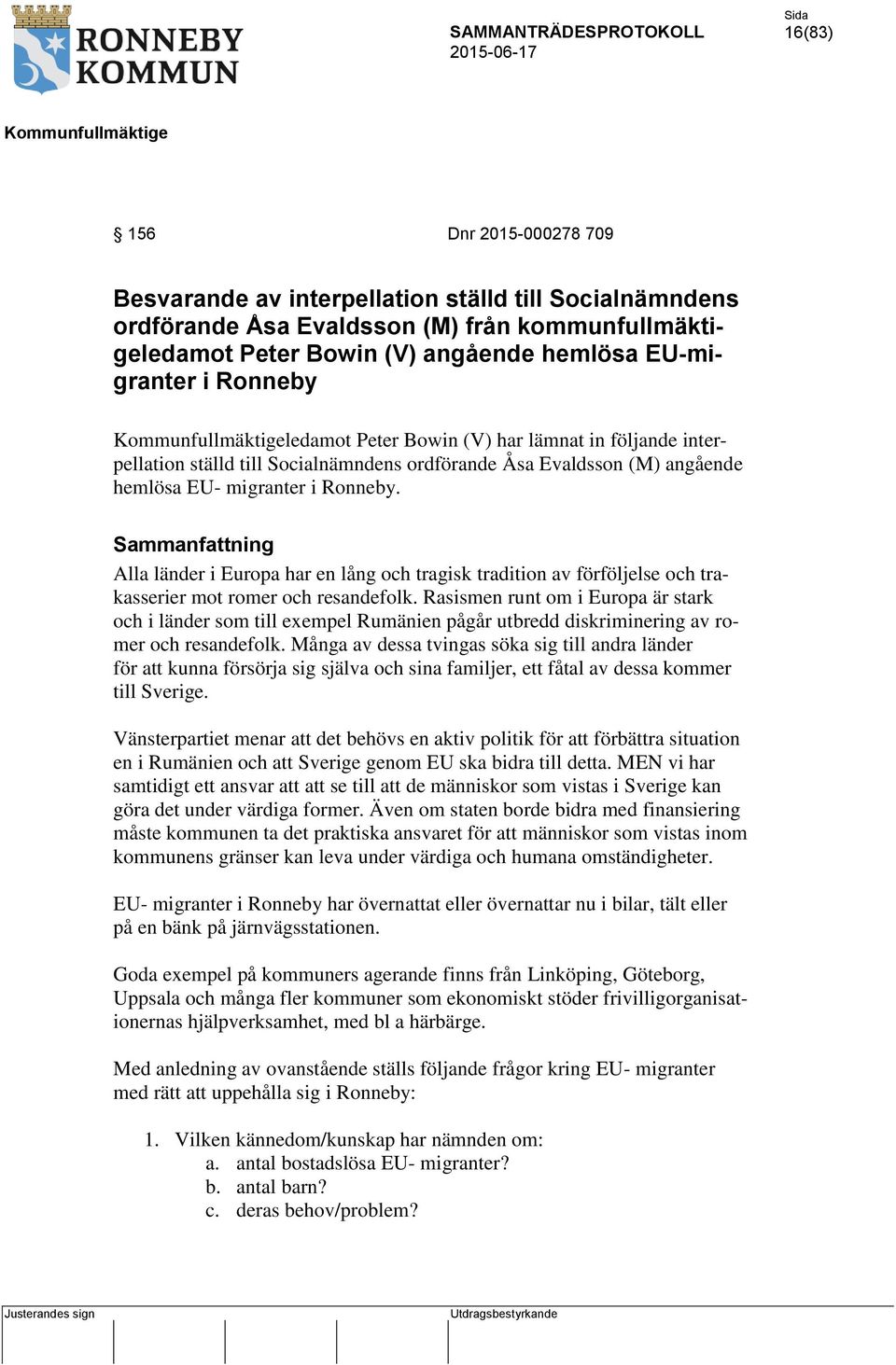 Sammanfattning Alla länder i Europa har en lång och tragisk tradition av förföljelse och trakasserier mot romer och resandefolk.