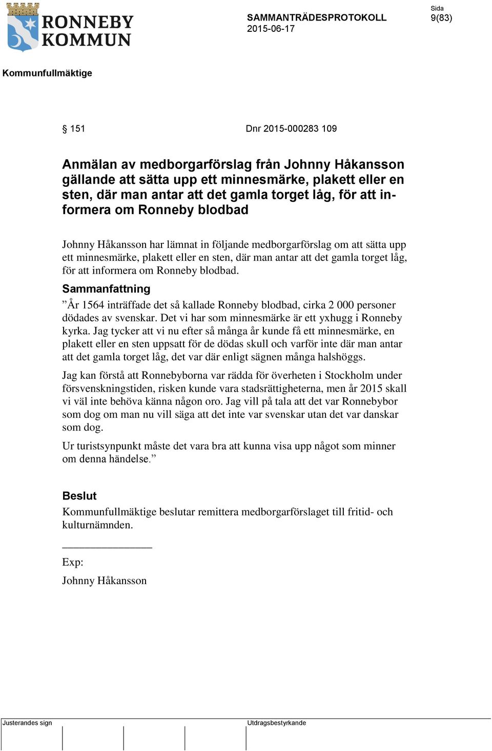 informera om Ronneby blodbad. Sammanfattning År 1564 inträffade det så kallade Ronneby blodbad, cirka 2 000 personer dödades av svenskar. Det vi har som minnesmärke är ett yxhugg i Ronneby kyrka.