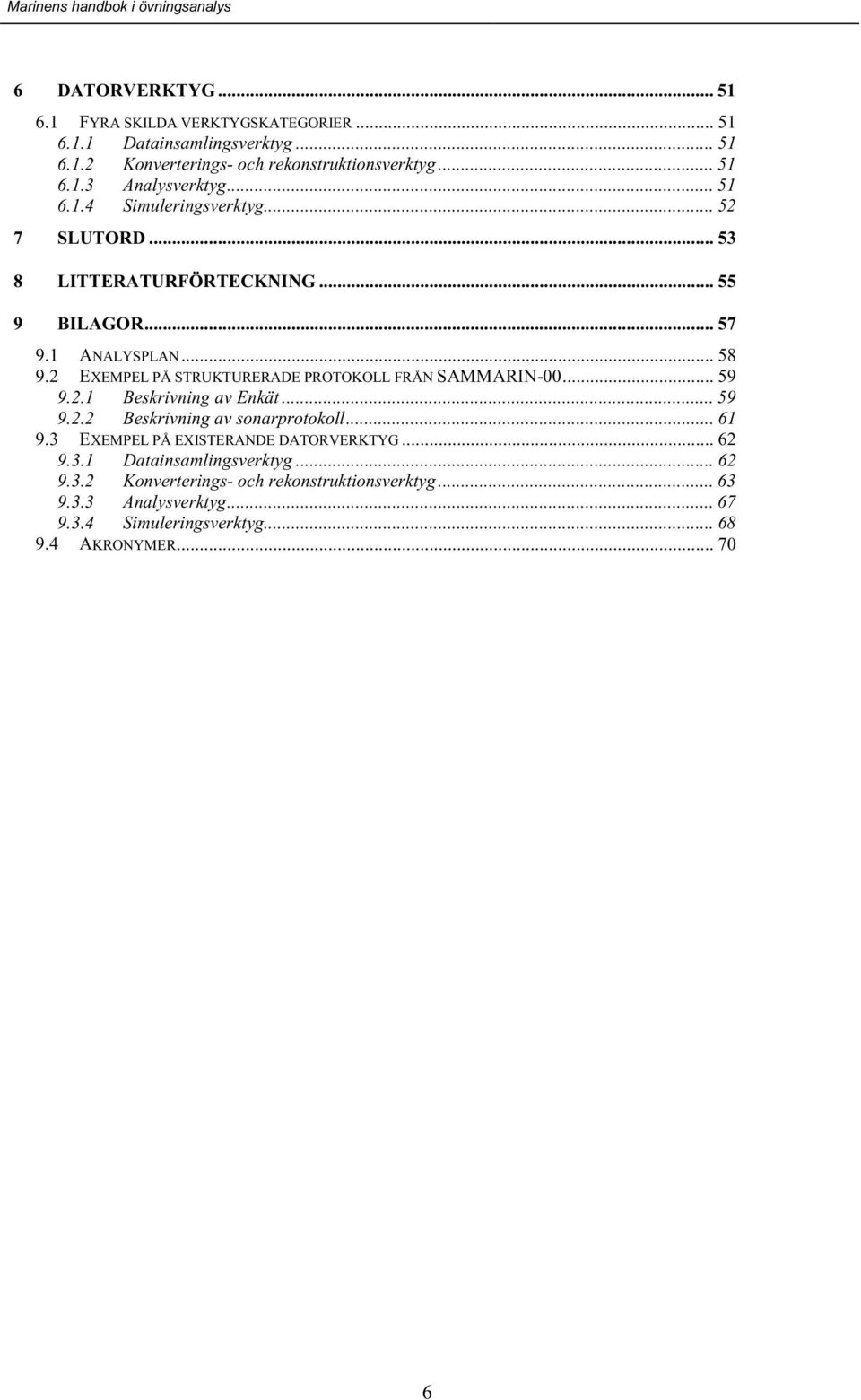 2 EXEMPEL PÅ STRUKTURERADE PROTOKOLL FRÅN SAMMARIN-00... 59 9.2.1 Beskrivning av Enkät... 59 9.2.2 Beskrivning av sonarprotokoll... 61 9.