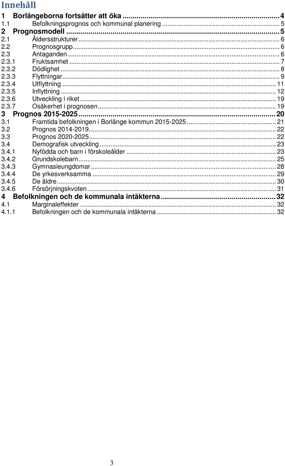 1 Framtida befolkningen i Borlänge kommun 2015-2025... 21 3.2 Prognos 2014-2019... 22 3.3 Prognos 2020-2025... 22 3.4 Demografisk utveckling... 23 3.4.1 Nyfödda och barn i förskoleålder... 23 3.4.2 Grundskolebarn.