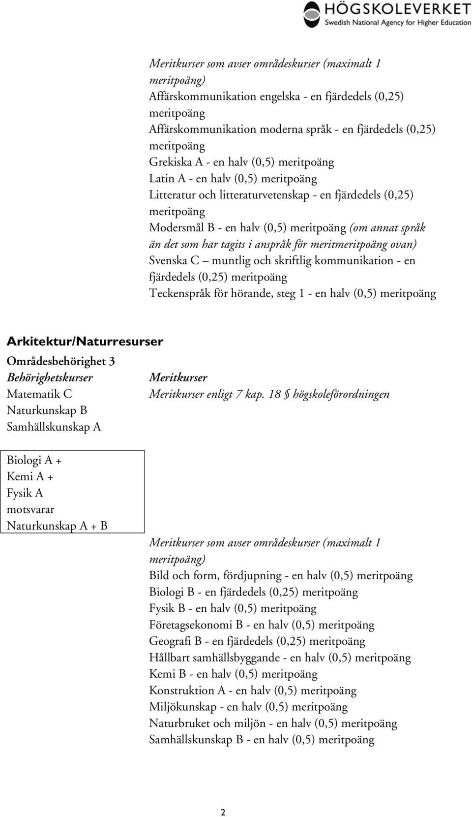 Områdesbehörighet 3 Matematik C Naturkunskap B Biologi A + Kemi A + Fysik A motsvarar Naturkunskap A + B Bild och form, fördjupning - en halv (0,5) Biologi B - en Fysik B - en halv (0,5)