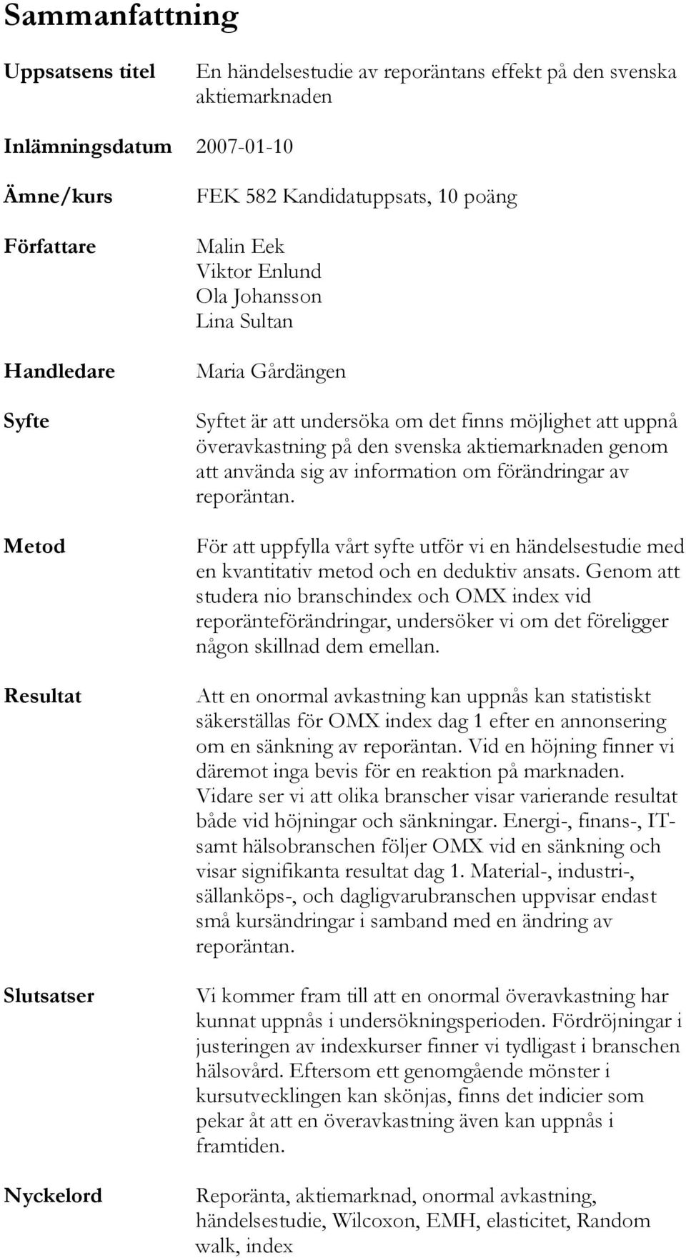 aktiemarknaden genom att använda sig av information om förändringar av reporäntan. För att uppfylla vårt syfte utför vi en händelsestudie med en kvantitativ metod och en deduktiv ansats.