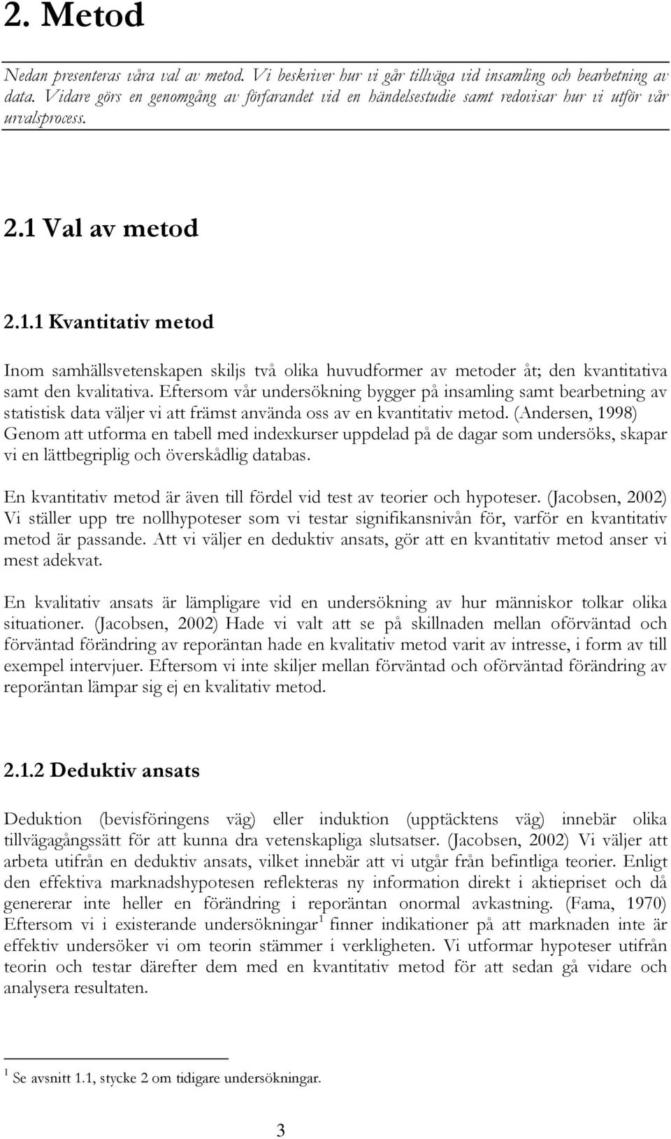Val av metod 2.1.1 Kvantitativ metod Inom samhällsvetenskapen skiljs två olika huvudformer av metoder åt; den kvantitativa samt den kvalitativa.