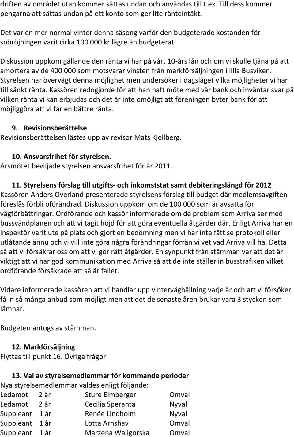 Diskussion uppkom gällande den ränta vi har på vårt 10- års lån och om vi skulle tjäna på att amortera av de 400 000 som motsvarar vinsten från markförsäljningen i lilla Busviken.