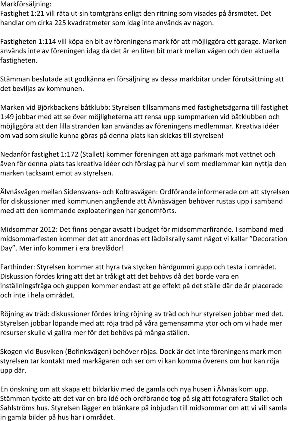 Stämman beslutade att godkänna en försäljning av dessa markbitar under förutsättning att det beviljas av kommunen.