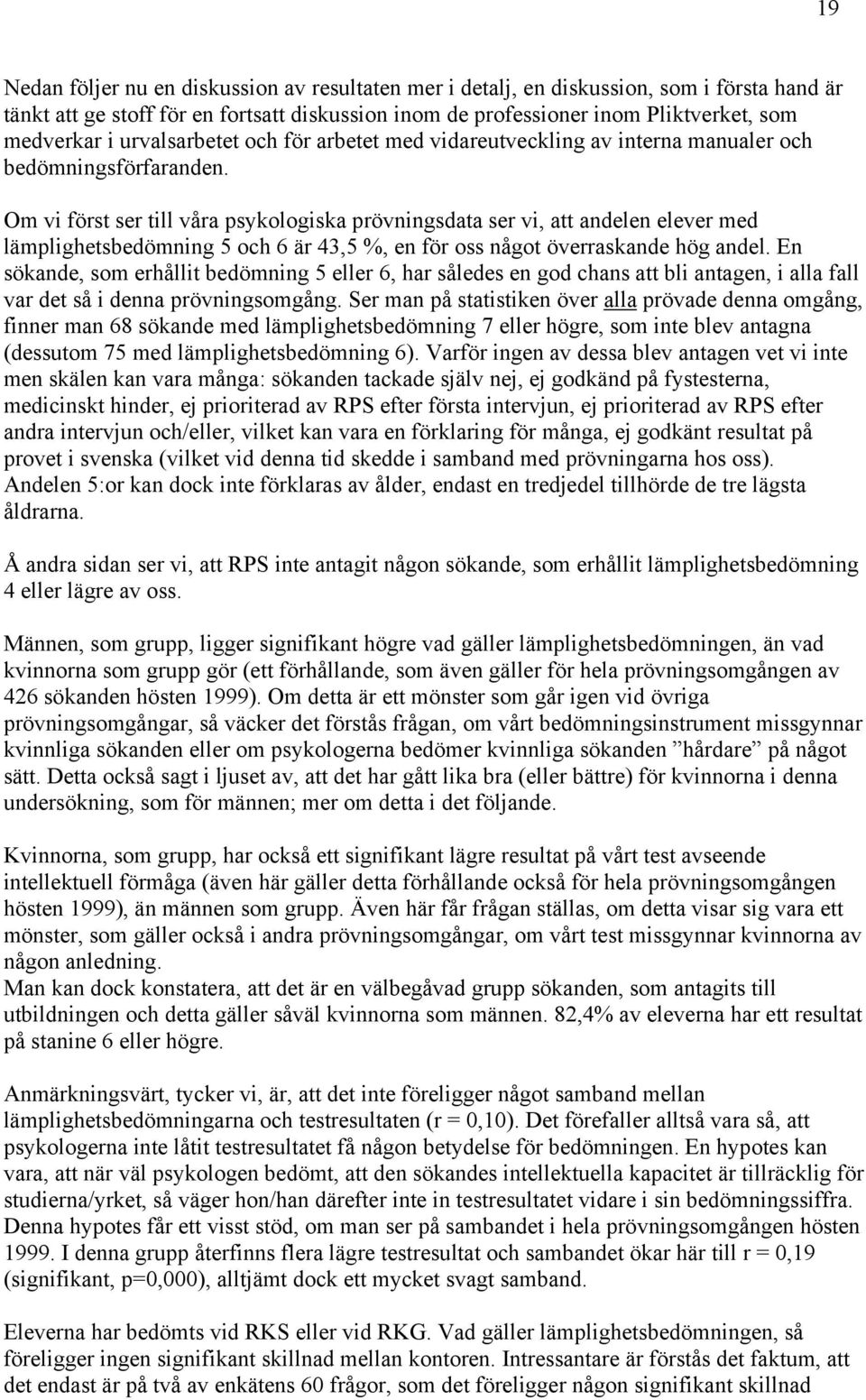 Om vi först ser till våra psykologiska prövningsdata ser vi, att andelen elever med lämplighetsbedömning 5 och 6 är 43,5 %, en för oss något överraskande hög andel.