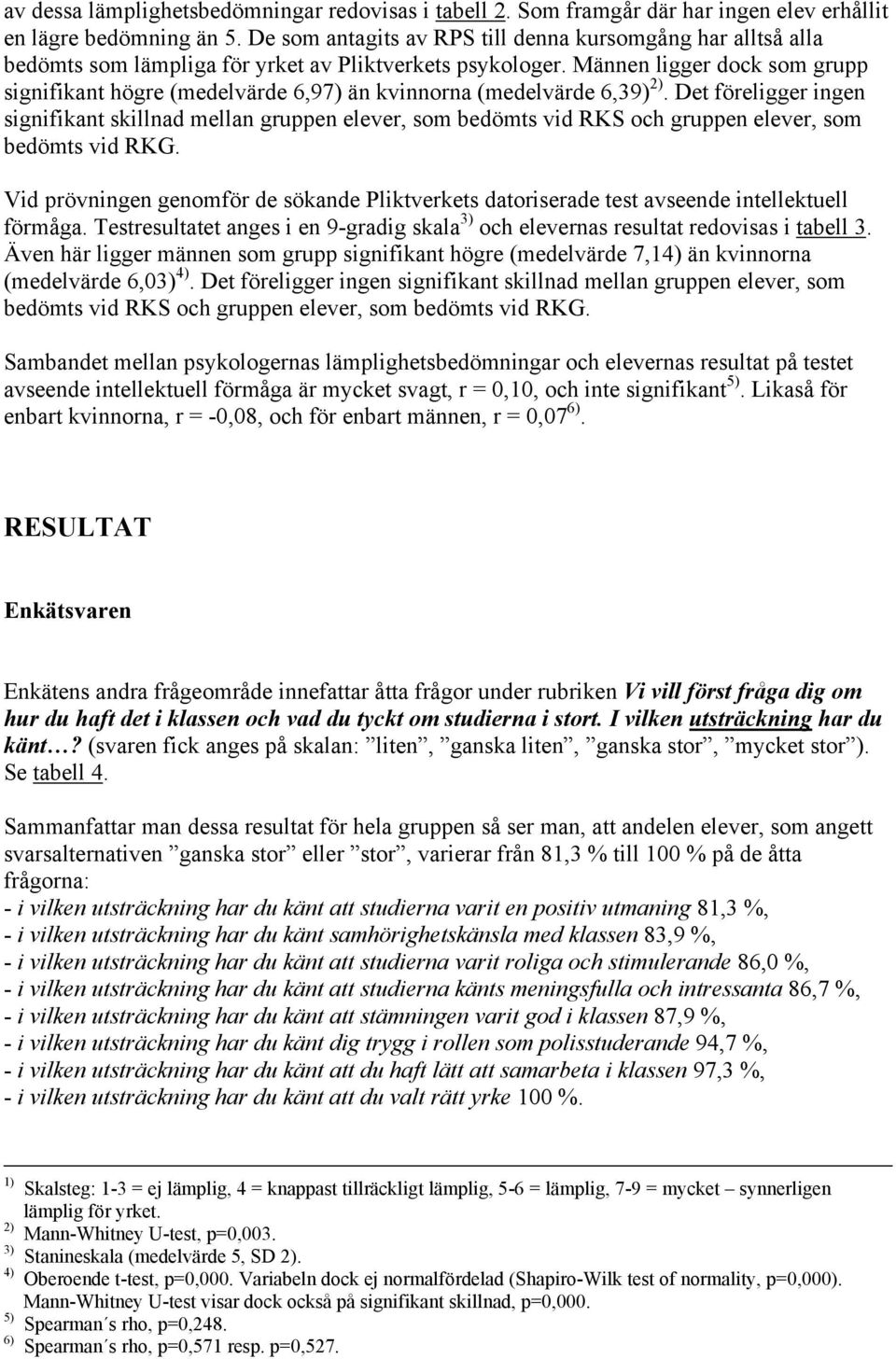 Männen ligger dock som grupp signifikant högre (medelvärde 6,97) än kvinnorna (medelvärde 6,39) 2).