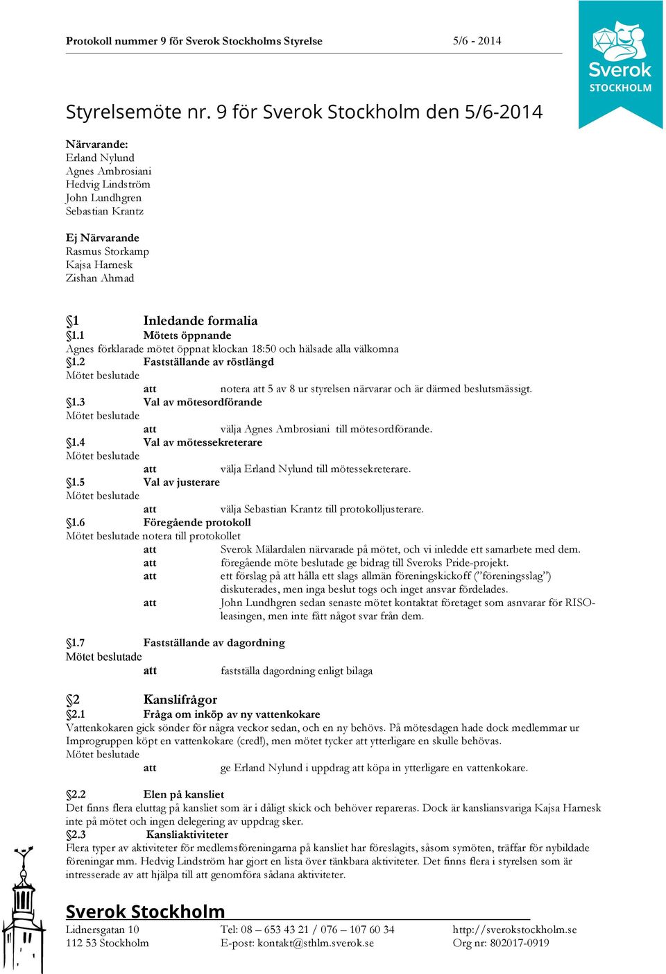 1 Mötets öppnande Agnes förklarade mötet öppnat klockan 18:50 och hälsade alla välkomna 1.2 Fastställande av röstlängd notera 5 av 8 ur styrelsen närvarar och är därmed beslutsmässigt. 1.3 Val av mötesordförande välja Agnes Ambrosiani till mötesordförande.