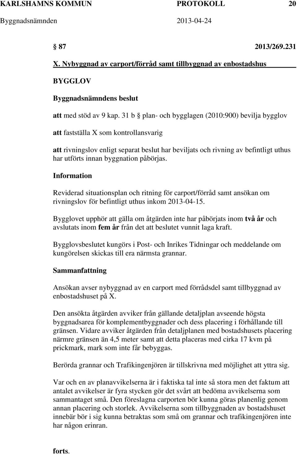 byggnation påbörjas. Information Reviderad situationsplan och ritning för carport/förråd samt ansökan om rivningslov för befintligt uthus inkom 2013-04-15.