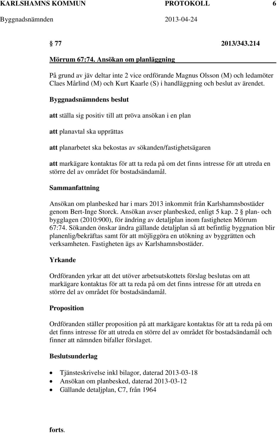 att ställa sig positiv till att pröva ansökan i en plan att planavtal ska upprättas att planarbetet ska bekostas av sökanden/fastighetsägaren att markägare kontaktas för att ta reda på om det finns