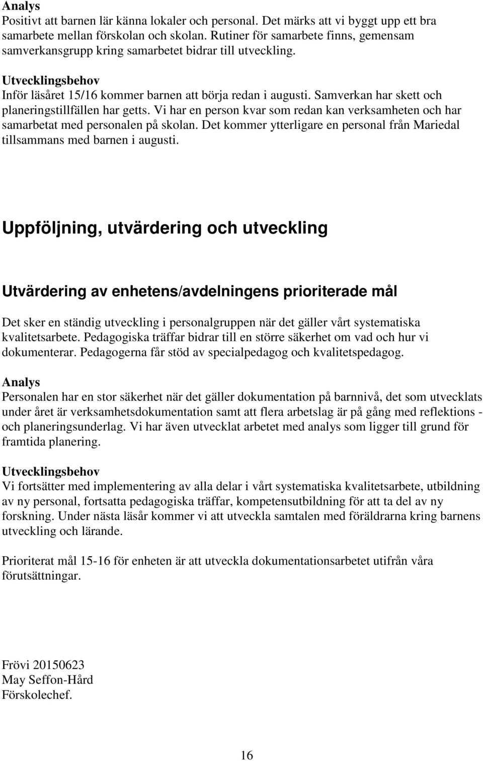 Samverkan har skett och planeringstillfällen har getts. Vi har en person kvar som redan kan verksamheten och har samarbetat med personalen på skolan.