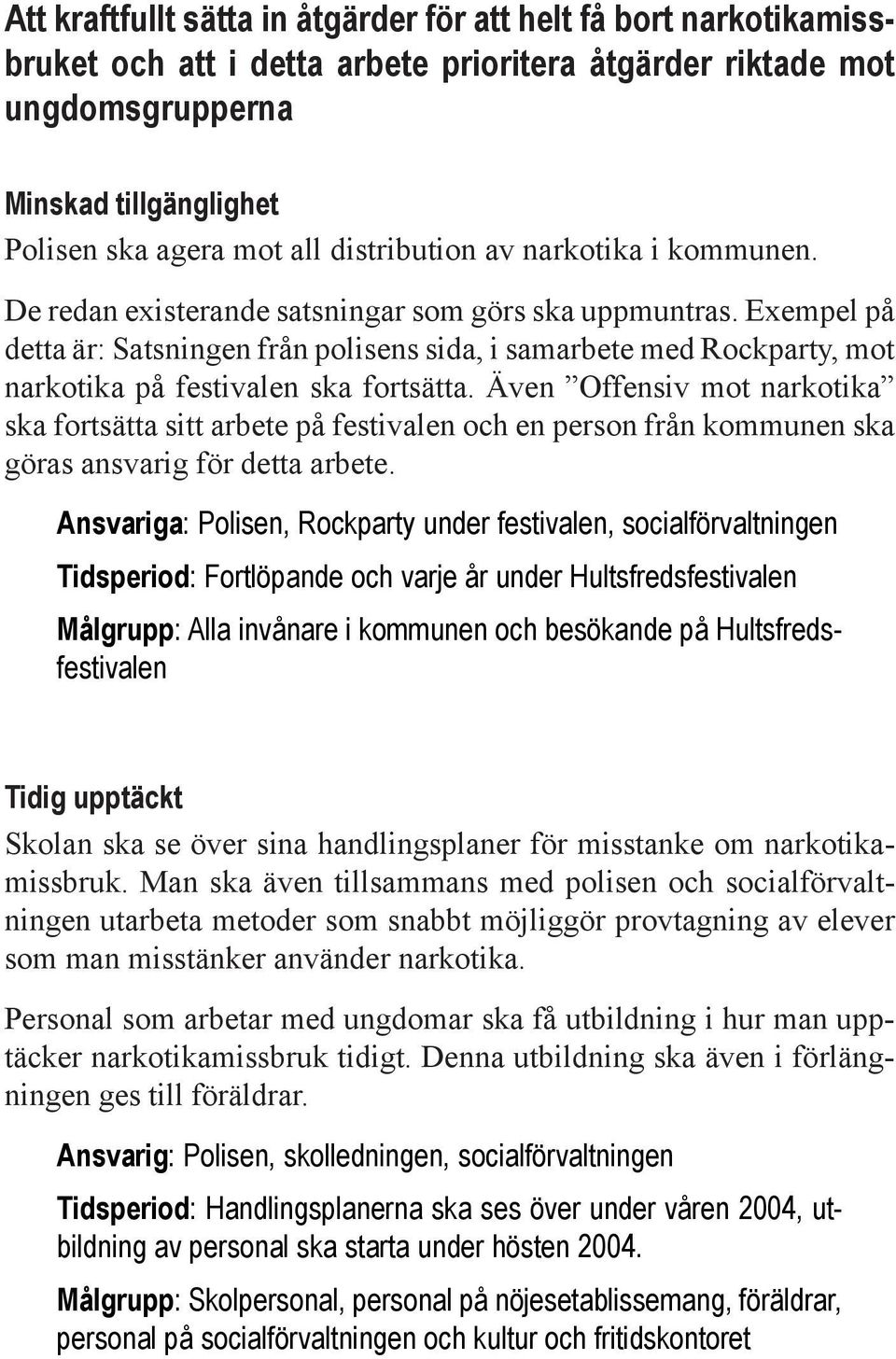 Exempel på detta är: Satsningen från polisens sida, i samarbete med Rockparty, mot narkotika på festivalen ska fortsätta.