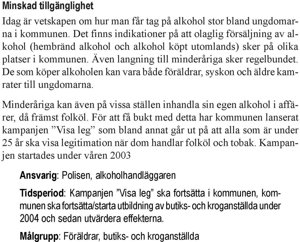 De som köper alkoholen kan vara både föräldrar, syskon och äldre kamrater till ungdomarna. Minderåriga kan även på vissa ställen inhandla sin egen alkohol i affärer, då främst folköl.