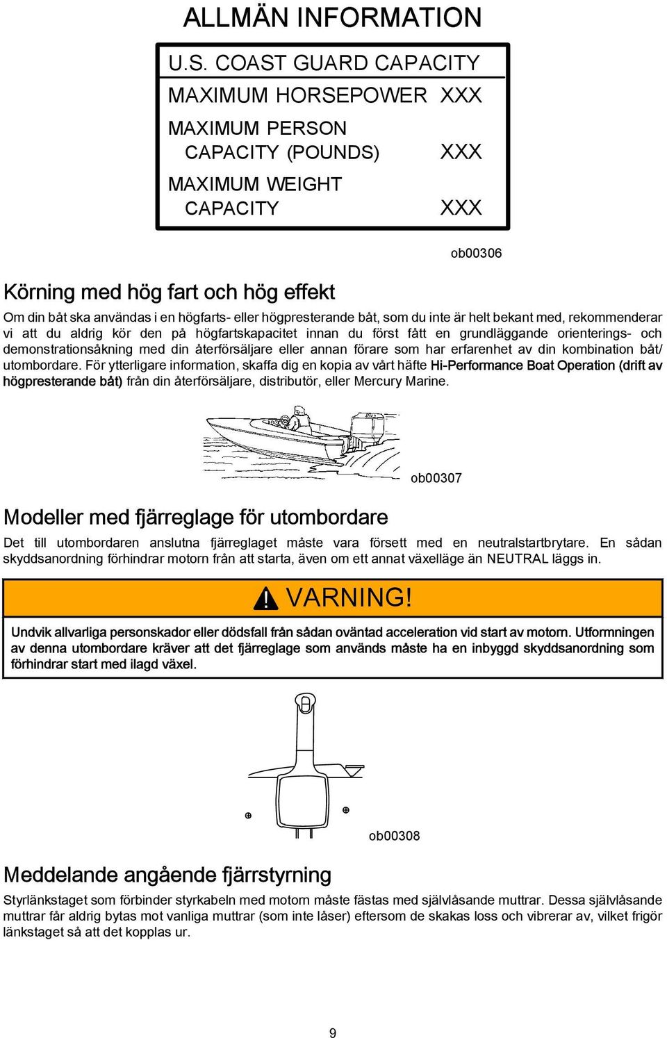 högpresterande båt, som du inte är helt bekant med, rekommenderar vi att du aldrig kör den på högfartskapacitet innan du först fått en grundläggande orienterings och demonstrationsåkning med din