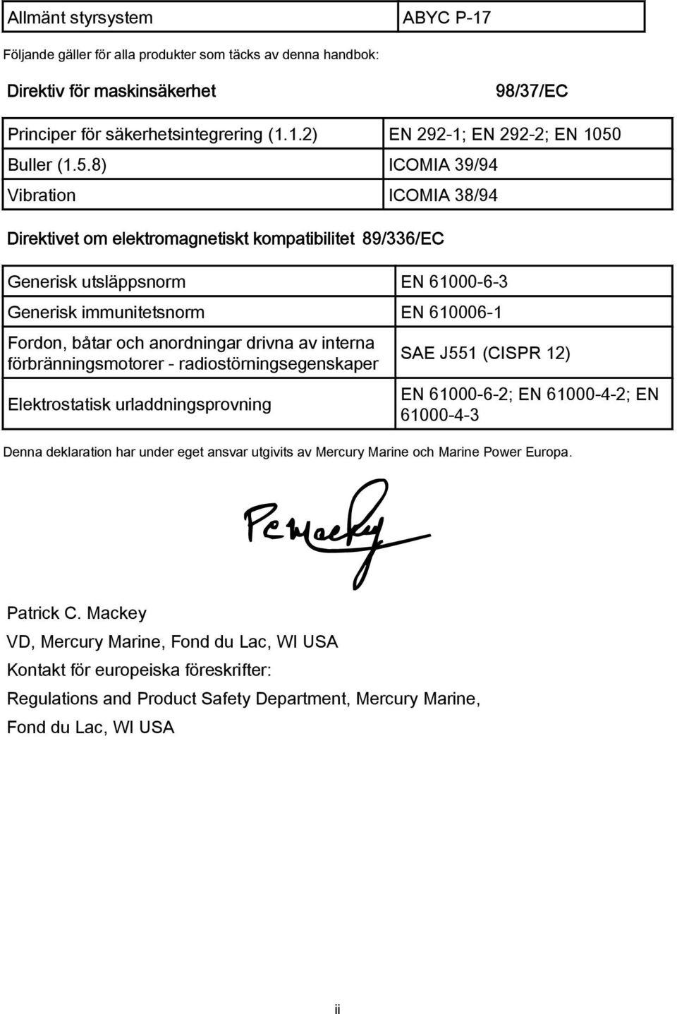 drivna av interna förbränningsmotorer radiostörningsegenskaper Elektrostatisk urladdningsprovning SAE J551 (CISPR 12) EN 61000 6 2; EN 61000 4 2; EN 61000 4 3 Denna deklaration har under eget ansvar