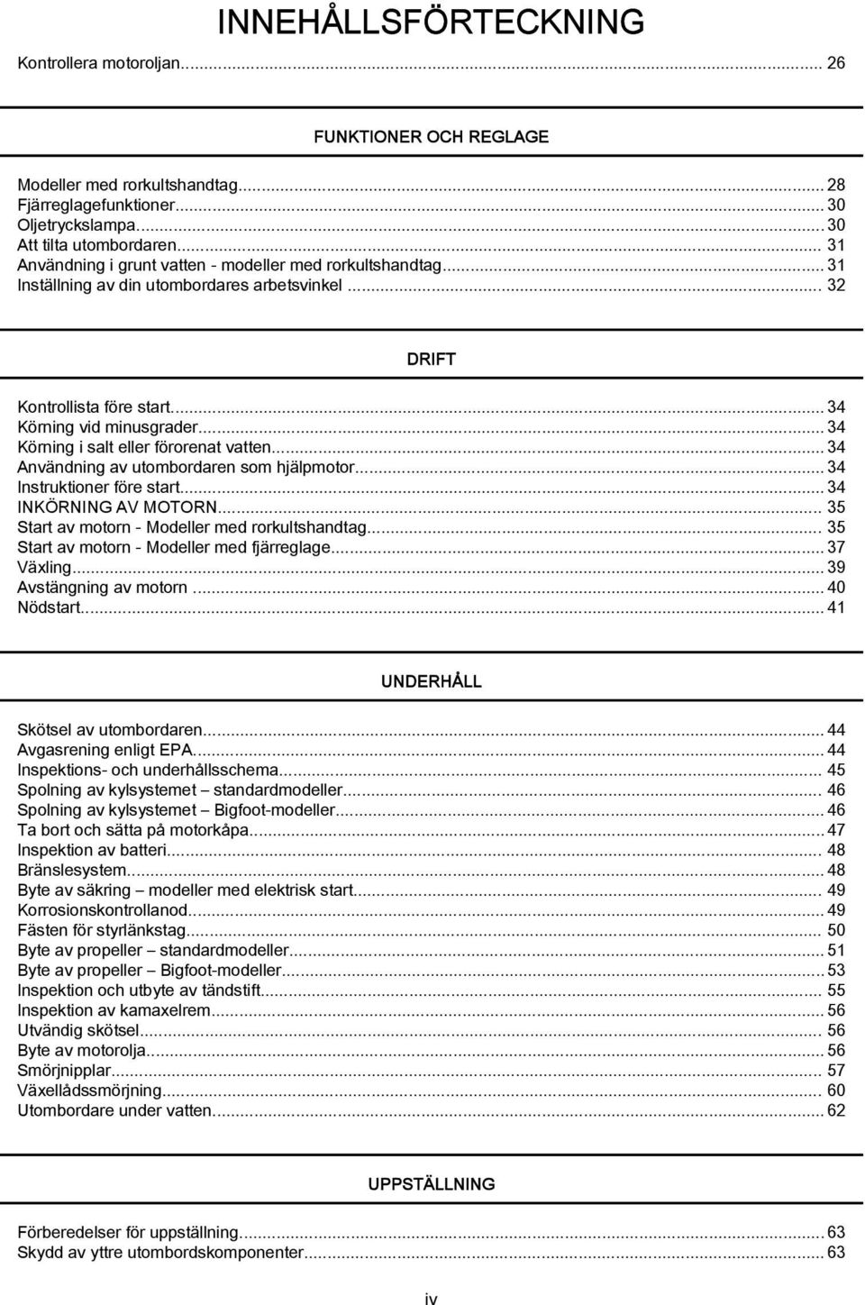 .. 34 Körning i salt eller förorenat vatten...34 Användning av utombordaren som hjälpmotor...34 Instruktioner före start... 34 INKÖRNING AV MOTORN... 35 Start av motorn - Modeller med rorkultshandtag.