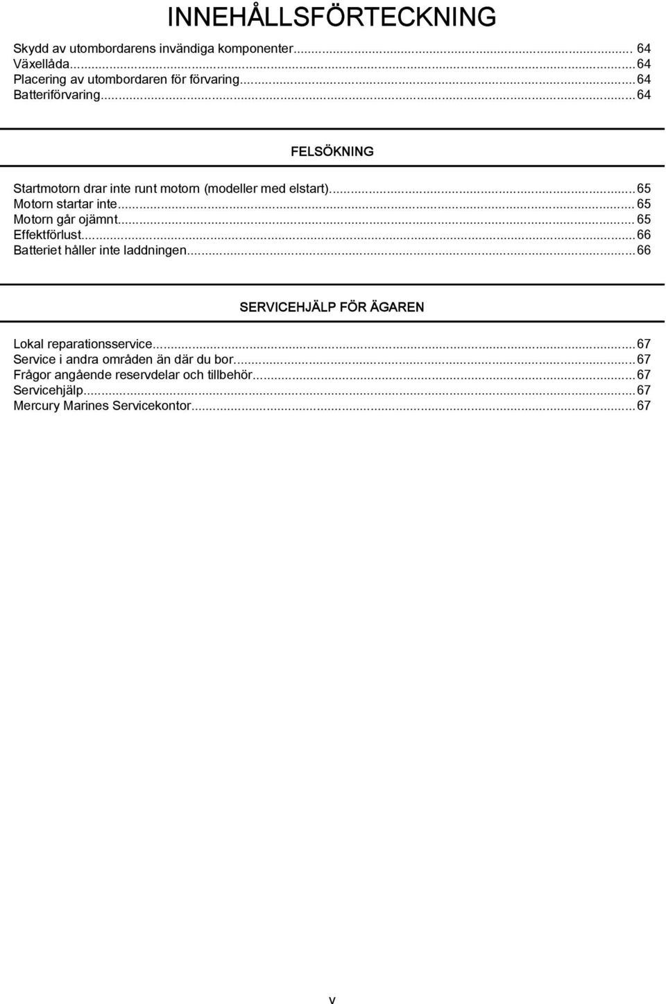 ..65 Motorn går ojämnt...65 Effektförlust...66 Batteriet håller inte laddningen...66 SERVICEHJÄLP FÖR ÄGAREN Lokal reparationsservice.