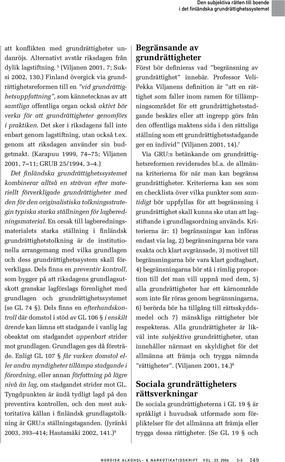 praktiken. Det sker i riksdagens fall inte enbart genom lagstiftning, utan också t.ex. genom att riksdagen använder sin budgetmakt. (Karapuu 1999, 74 75; Viljanen 2001, 7 11; GRUB 25/1994, 3 4.