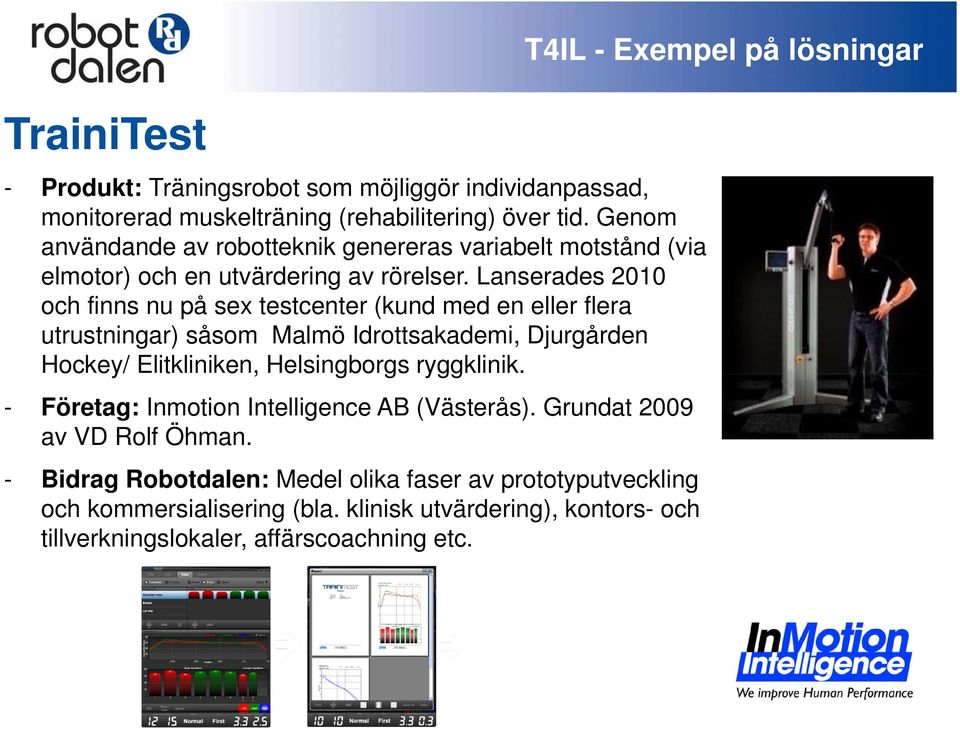 Lanserades 2010 och finns nu på sex testcenter (kund med en eller flera utrustningar) såsom Malmö Idrottsakademi, Djurgården Hockey/ Elitkliniken, Helsingborgs