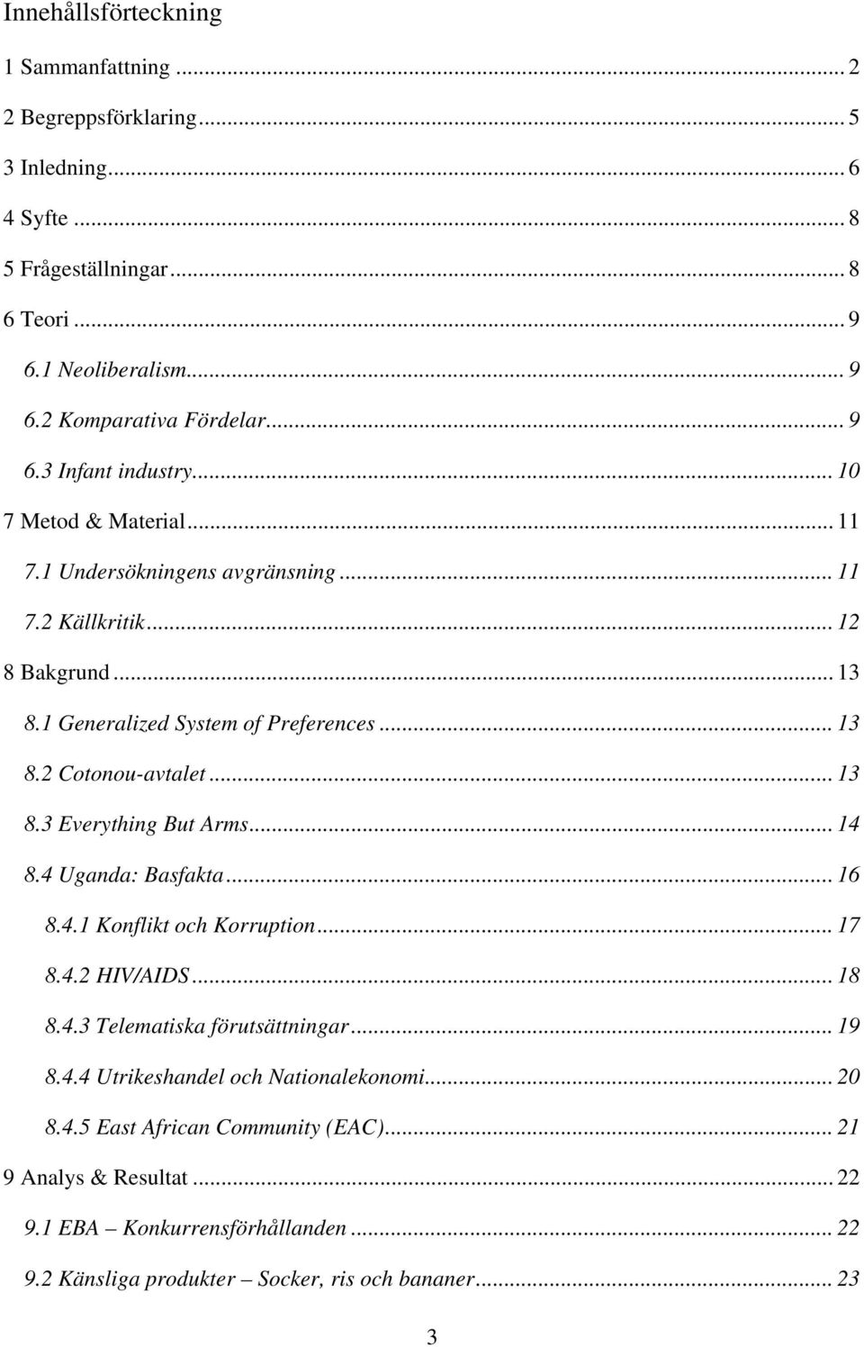 .. 13 8.3 Everything But Arms... 14 8.4 Uganda: Basfakta... 16 8.4.1 Konflikt och Korruption... 17 8.4.2 HIV/AIDS... 18 8.4.3 Telematiska förutsättningar... 19 8.4.4 Utrikeshandel och Nationalekonomi.