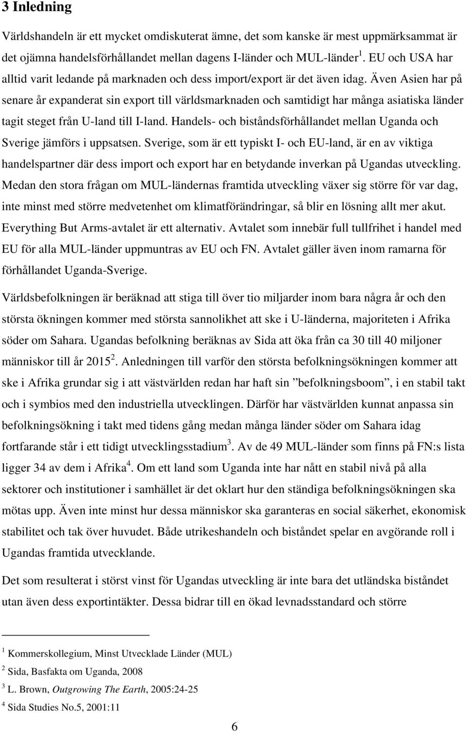 Även Asien har på senare år expanderat sin export till världsmarknaden och samtidigt har många asiatiska länder tagit steget från U-land till I-land.