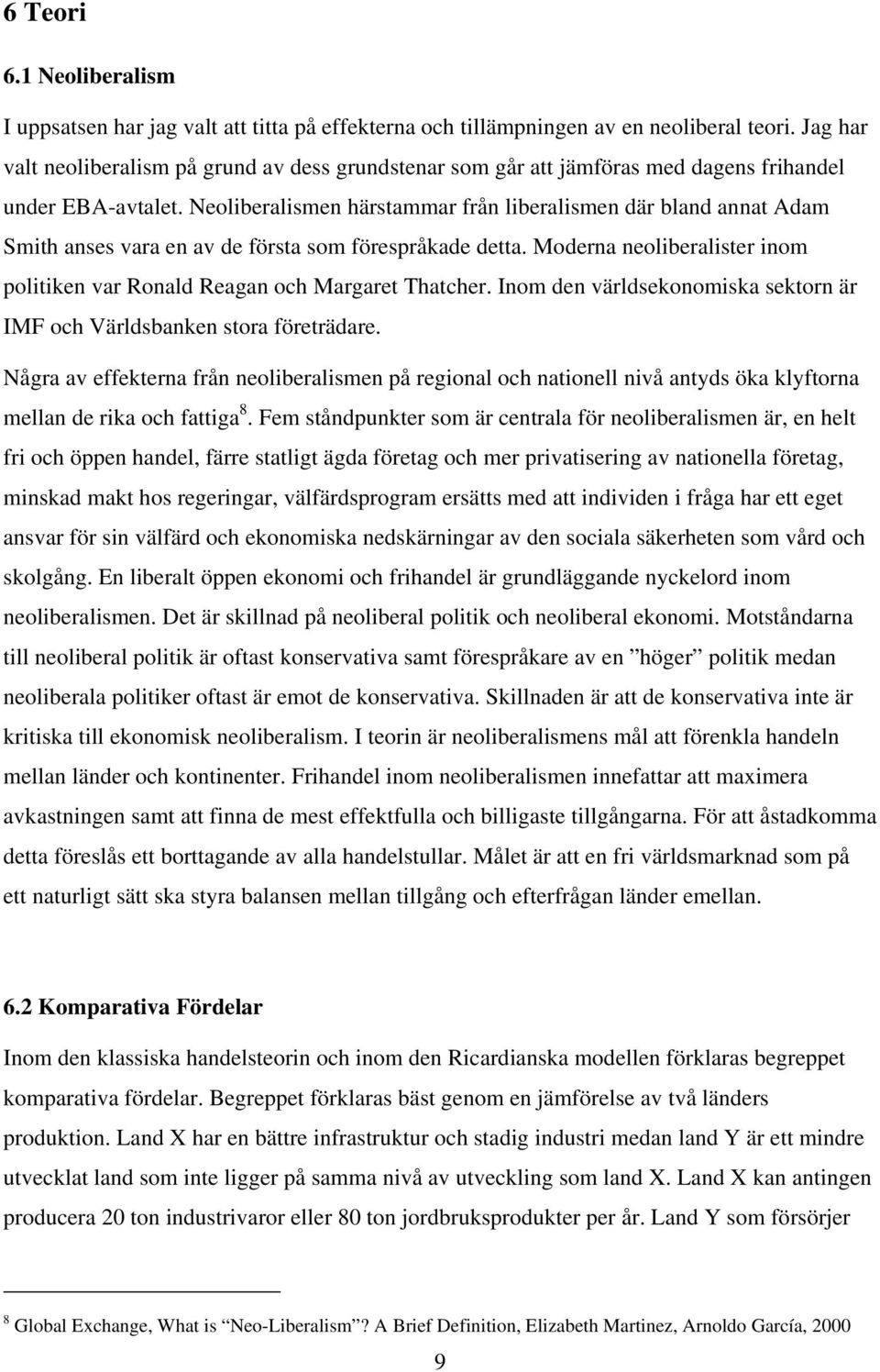 Neoliberalismen härstammar från liberalismen där bland annat Adam Smith anses vara en av de första som förespråkade detta.