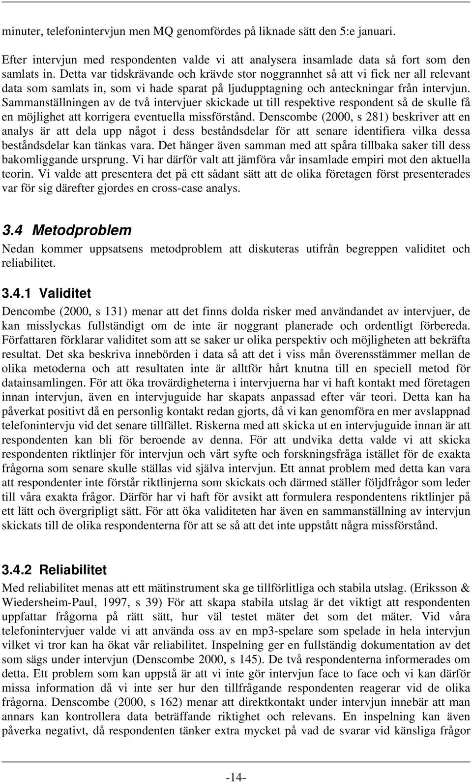 Sammanställningen av de två intervjuer skickade ut till respektive respondent så de skulle få en möjlighet att korrigera eventuella missförstånd.