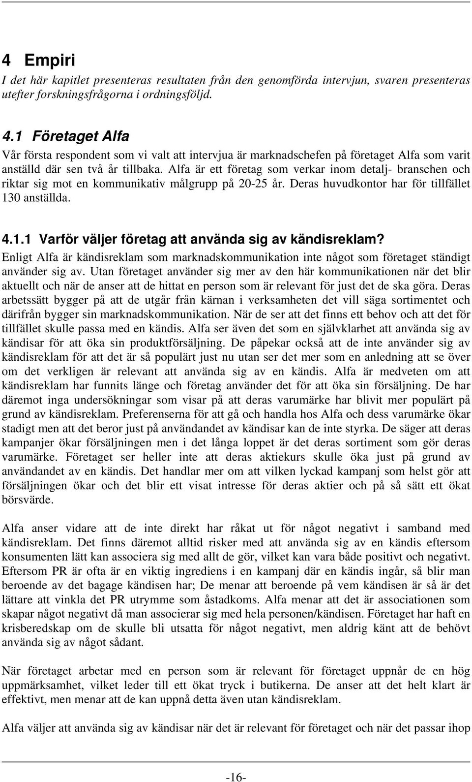 Alfa är ett företag som verkar inom detalj- branschen och riktar sig mot en kommunikativ målgrupp på 20-25 år. Deras huvudkontor har för tillfället 13