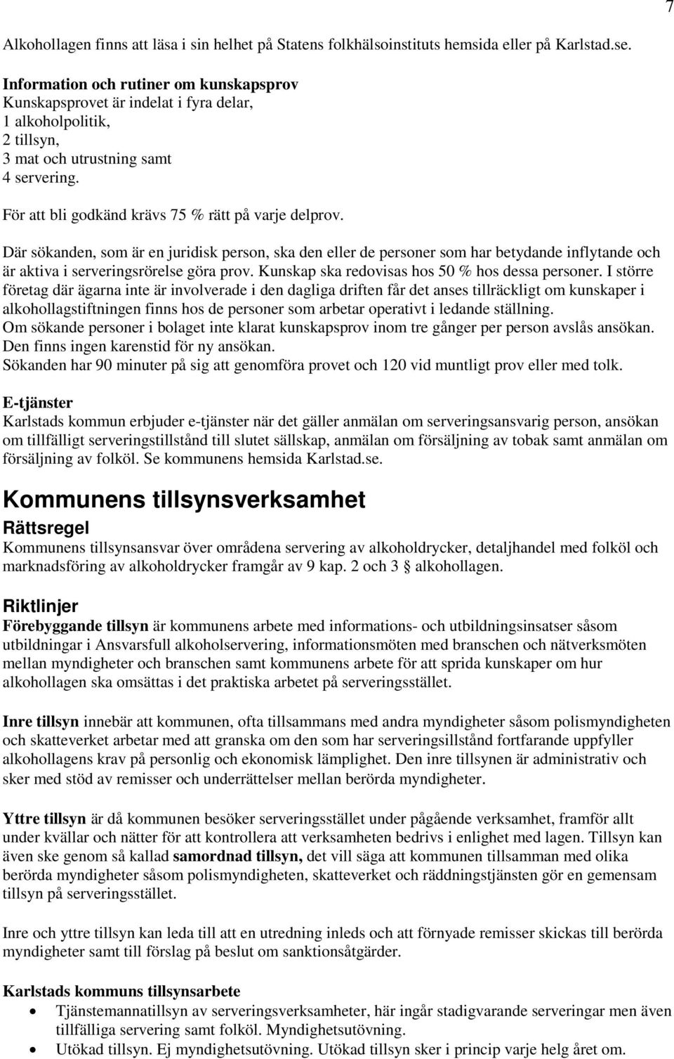 För att bli godkänd krävs 75 % rätt på varje delprov. Där sökanden, som är en juridisk person, ska den eller de personer som har betydande inflytande och är aktiva i serveringsrörelse göra prov.