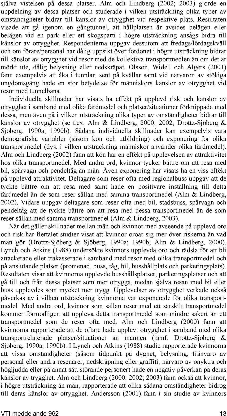 Resultaten visade att gå igenom en gångtunnel, att hållplatsen är avsides belägen eller belägen vid en park eller ett skogsparti i högre utsträckning ansågs bidra till känslor av otrygghet.