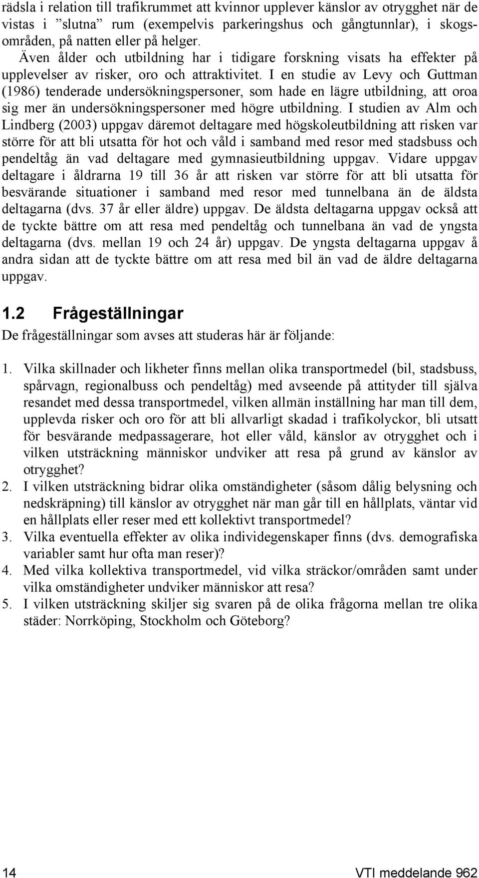 I en studie av Levy och Guttman (1986) tenderade undersökningspersoner, som hade en lägre utbildning, att oroa sig mer än undersökningspersoner med högre utbildning.